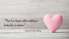 True love begins when nothing is looked for in return.” Antoine de ...