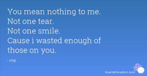 You mean nothing to me. Not one tear. Not one smile. Cause i wasted ...