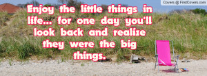 Enjoy the little things in life... for one day you'll look back and ...