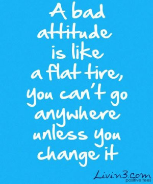attitude is like a flat tire you cant go anywhere unless you change ...