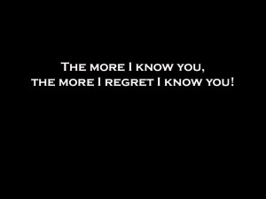 Regret Quotes More I Know You, The More I Regret I Know You !