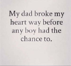 My dad broke my heart way before any boy had the chance to.