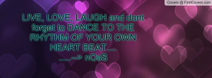 LIVE, LOVE, LAUGH and dont forget to DANCE TO THE RHYTHM OF YOUR OWN ...