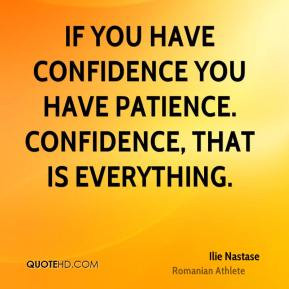 Ilie Nastase - If you have confidence you have patience. Confidence ...