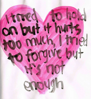 tried to hold on but it hurts too much, I tried to forgive but it's ...