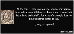 the soul Of man is resolution; which expires Never from valiant men ...