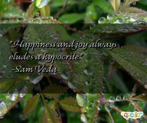 Happiness and joy always eludes a hypocrite. -Sam Veda