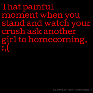 ... you stand and watch your crush ask another girl to homecoming