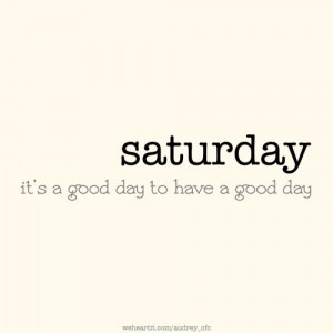 Saturday, it's a good day to have a good day