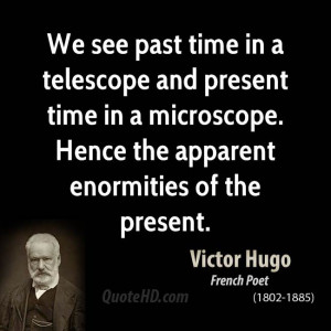 We see past time in a telescope and present time in a microscope ...