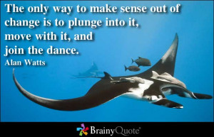 ... Is To Plunge Into It, Move With It, And Join The Dance. - Alan Watts