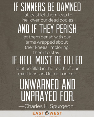 ... and unprayed for. --Charles Spurgeon ... I also love this quote