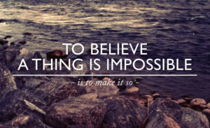 ... to-believe-a-thing-is-impossible-is-to-make-it-so-inspirational-quote