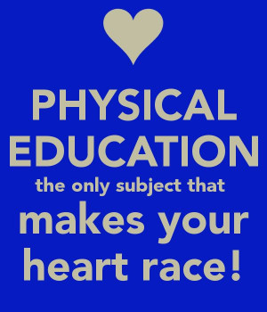 PHYSICAL EDUCATION the only subject that makes your heart race ...