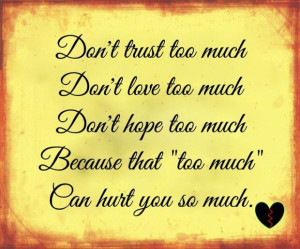 dont love too much dont hope too much because that too much can hurt ...