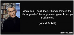 ... know, you must go on, I can't go on, I'll go on. - Samuel Beckett