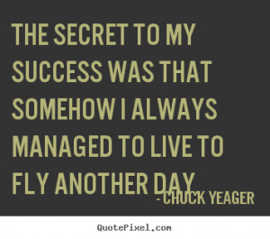 The secret to my success was that somehow I always managed to live to ...