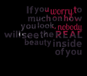 ... You Look, Nobody Will See The Real Beauty Inside Of You - Worry Quote