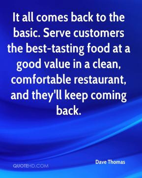 Dave Thomas - It all comes back to the basic. Serve customers the best ...