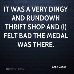 It was a very dingy and rundown thrift shop and (I) felt bad the medal ...