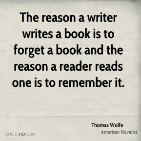 The reason a writer writes a book is to forget a book and the reason a ...