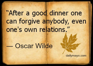 After a good dinner one can forgive anybody, even one’s own ...