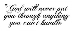 God will never put you through anything you can't handle.