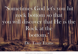 Sometimes God let's you hit rock bottom so that you will discover that ...