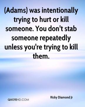 intentionally trying to hurt or kill someone. You don't stab someone ...