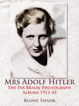 Mrs Adolf Hitler: The Eva Braun Photograph Albums by Blaine Taylor