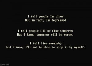 tell people I'm tired but in fact I'm depressed. I tell people ill ...