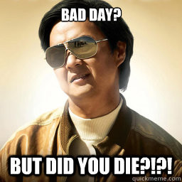 bad day but did you die - Mr Chow