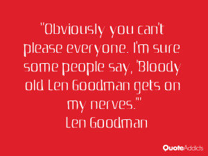 ... everyone. I'm sure some people say, 'Bloody old Len Goodman gets on my