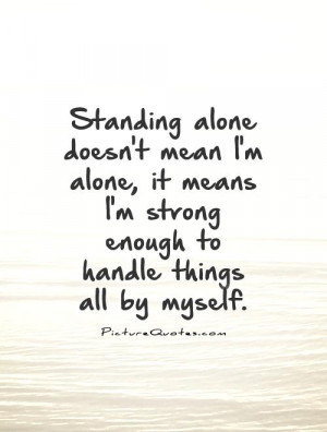 Standing alone doesn't mean I'm alone, it means I'm strong enough to ...