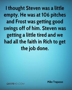 little empty. He was at 106 pitches and Frost was getting good swings ...