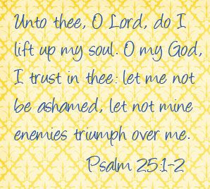 Unto thee, O Lord, do I lift up my soul... Psalm 25:1-2 scripture ...