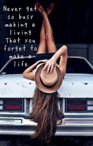 never get so busy making a living that you forget to make a life