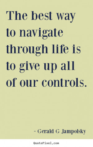 quote The best way to navigate through life is to give up all of our