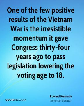 Edward Kennedy - One of the few positive results of the Vietnam War is ...