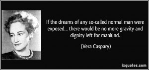 ... would be no more gravity and dignity left for mankind. - Vera Caspary