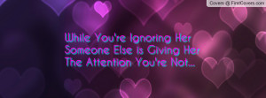 While You're Ignoring Her Someone Else is Giving Her The Attention You ...