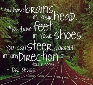 You have brains in your head.You have feet in your shoes. You can ...