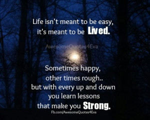 Life isn't meant to be easy, it's meant to be lived.