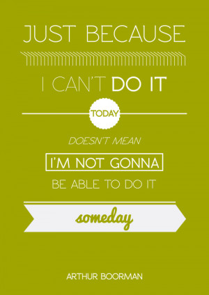 Just because I can't do it today doesn't mean I'm not gonna be able to ...