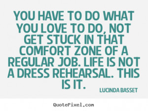 You Have To Do What You Love To Do, Not Get Stuck In That Comfort Zone ...