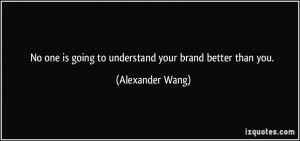 No one is going to understand your brand better than you. - Alexander ...