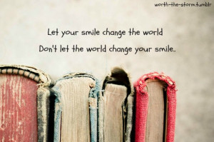 ... your smile to change the world don t let the world change you smile