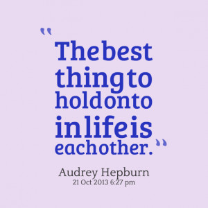 Quotes Picture: the best thing to hold onto in life is each other