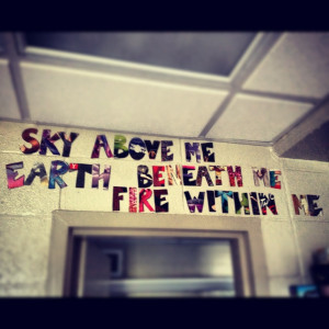 wall quote- Sky above me. Earth beneath me. Fire within me