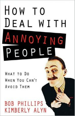 How to Deal with Annoying People: What to Do When You Can't Avoid Them